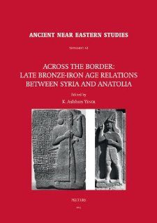 Across the Border: Late Bronze Iron Age Relations between Syria and Anatolia: Proceedings of a Symposium held at the Research Center of Anatolian(Ancient Near Eastern Studies Supplement) (9789042927155): KA Yener: Books