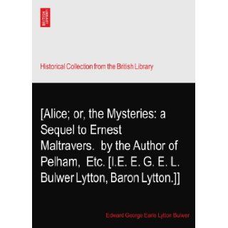 [Alice; or, the Mysteries: a Sequel to Ernest Maltravers.? by the Author of Pelham, ? Etc. [I.E. E. G. E. L. Bulwer Lytton, Baron Lytton.]]: Edward George Earle Lytton Bulwer Afterwards Bulwer Lytton: Books