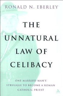 The Unnatural Law of Celibacy: One Married Man's Struggle to Become a Roman Catholic Priest (9780826414458): Ronald Eberley: Books
