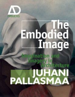 The Embodied Image Imagination and Imagery in Architecture Juhani Pallasmaa 9780470711903 Books