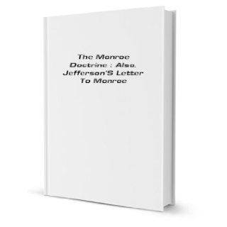 The Monroe Doctrine: Also, Jefferson's Letter to Monroe: James Monroe: Books