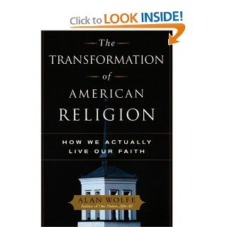 The Transformation of American Religion: How We Actually Live Our Faith: Alan Wolfe: 9780226905181: Books