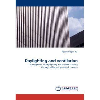 Daylighting and ventilation: Investigation of daylighting and airflow passing through different geometric louvers: Nguyen Ngoc Tu: 9783843385930: Books
