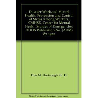 Disaster Work and Mental Health: Prevention and Control of Stress Among Workers; CMHSE, Center for Mental Health Stuides of Emergencies; DHHS Publication No. (ADM) 87 1422: Don M. Hartsough Ph. D., R.N., M.S.N. Diane Garaventa Myers: Books