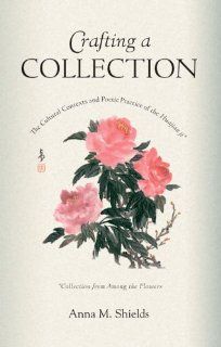Crafting a Collection: The Cultural Contexts and Poetic Practice of the Huajian Ji (Collection from Among the Flowers) (Harvard East Asian Monographs) (9780674021426): Anna M. Shields: Books