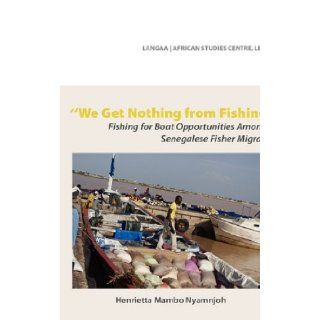 We Get Nothing from Fishing. Fishing for Boat Opportunities Amongst Senegalese Fisher Migrants (Langaa & African Studies Centre): Henrietta Mambo Nyamnjoh: 9789956616312: Books