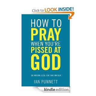 How to Pray When You're Pissed at God Or Anyone Else for That Matter eBook Ian Punnett Kindle Store
