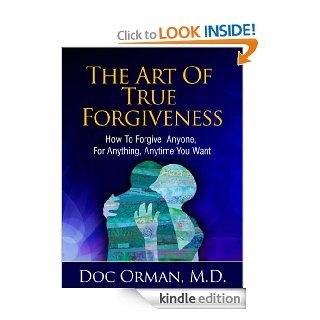 The Art Of True Forgiveness: How To Forgive Anyone For Anything, Anytime You Want (Stress Relief Book 1) eBook: Doc Orman MD: Kindle Store