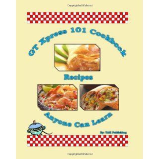 GT Xpress 101 Cookbook Recipes Anyone Can Learn Cookbook: Tak Publishing: 9780982694749: Books