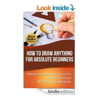 How to Draw Anything for Absolute Beginners: How to Start Drawing like a Pro Even if You Have No Drawing Experience (How to Draw for Beginners)   Kindle edition by Chris Walker. Arts & Photography Kindle eBooks @ .