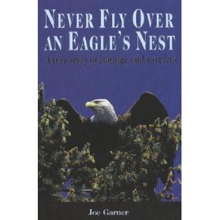 Never Fly Over an Eagle 's Nest: A true story of courage and survival: Joe Garner: 9781894384377: Books