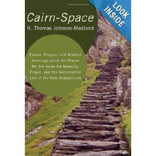 Cairn Space Poems, Prayers, and Mindful Amblings about the Places We Set Aside for Meaning, Prayer, and the Sacramental Life in the New Monasticism N. Thomas Johnson Medland 9781608996834 Books