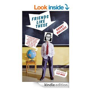 Friends Like These: My Worldwide Quest to Find My Best Childhood Friends, Knock on Their Doors, and Ask Them to Come Out and Play   Kindle edition by Danny Wallace. Biographies & Memoirs Kindle eBooks @ .