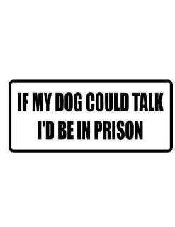 2" wide helmet hard hat IF MY DOG COULD TALK I'D BE IN PRISON. Printed funny saying bumper sticker decal for any smooth surface such as windows bumpers laptops or any smooth surface. 