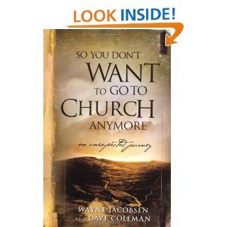 So You Don't Want to Go to Church Anymore: An Unexpected Journey: Wayne Jacobsen, Dave Coleman: 9780964729223: Books