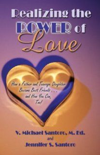 Realizing the Power of Love: How a Father and Teenage Daughter Became Best FriendsAnd How You Can Too!: V. Michael Santoro, Jennifer S. Santoro: 9781413715101: Books