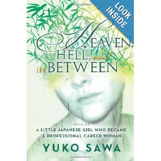 Heaven, Hell, and in Between: Story By A Little Japanese Girl Who Became A Professional Career Woman: Yuko Sawa: 9781483670812: Books