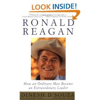 Ronald Reagan: How an Ordinary Man Became an Extraordinary Leader: Dinesh D'Souza: 9780684848235: Books