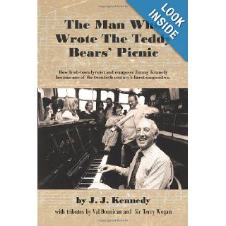 The Man Who Wrote The Teddy Bears' Picnic: How Irish born lyricist and composer Jimmy Kennedy became one of the twentieth century's finest songwriters.: J. J. Kennedy: 9781456778118: Books