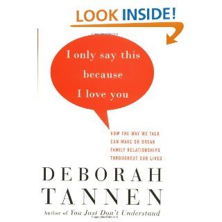 I Only Say This Because I Love You: How the Way We Talk Can Make or Break Family Relationships Throughout Our Lives: Deborah Tannen: 9780679456018: Books