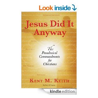 Jesus Did It Anyway: The Paradoxical Commandments for Christians eBook: Kent M. Keith: Kindle Store