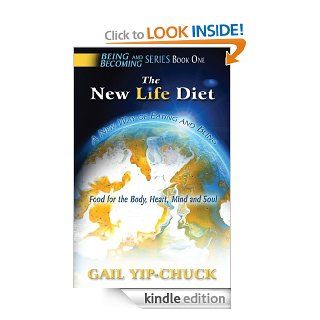 The NEW LIFE Diet A New Way of Eating and Being Food for the Body, Heart, Mind and Soul (Being and Becoming Book 1) eBook Gail Yip Chuck Kindle Store