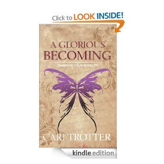 A Glorious Becoming: Embrace Your Royalty eBook: Cari Trotter: Kindle Store