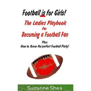 Football Is for Girls!: The Ladies Playbook to Becoming a Football Fan!: Suzanne Shea: 9780977130207: Books