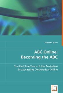 ABC Online: Becoming the ABC: The First Five Years of the Australian Broadcasting Corporation Online (9783639053876): Maureen Burns: Books