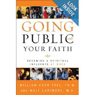 Going Public with Your Faith Becoming a Spiritual Influence at Work William Carr Peel, Walt Larimore MD Books
