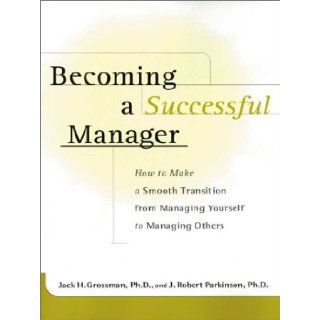 Becoming a Successful Manager How to Make a Smooth Transition from Managing Yourself to Managing Others Jack H. Grossman, J. Robert Parkinson, Robert J. Parkinson 9780071402767 Books