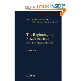 The Beginnings of Piezoelectricity: A Study in Mundane Physics (Boston Studies in the Philosophy and History of Science): Shaul Katzir: 9789048171675: Books