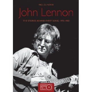 John Lennon: The Stories Behind Every Song 1970 1980 (Stories Behind the Songs): Paul Du Noyer: 9781847326652: Books