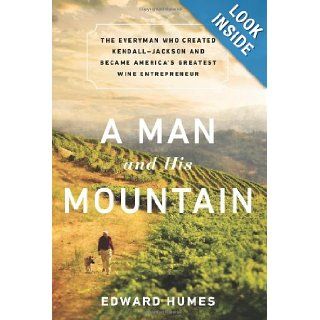 A Man and his Mountain: The Everyman who Created Kendall Jackson and Became Americas Greatest Wine Entrepreneur: Edward Humes: 9781610392853: Books