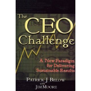 The CEO Challenge A New Paradigm for Delivering Sustainable Results Patrick J. Below, Jim Moore 9781932503319 Books