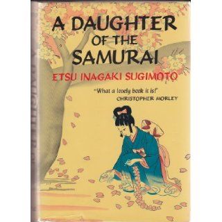 A Daughter of the Samurai: How a Daughter of Feudal Japan, Living Hundreds of Years in One Generation, Became a Modern American: Etsu Inagaki Sugimoto, Christopher Morley: 9780804801362: Books