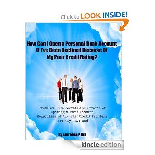 How to Open a Personal Bank Account When You Have Been Declined Because Of Your Poor Credit Rating eBook: Laurence Pountney Hill: Kindle Store