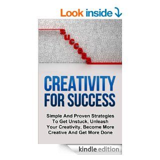 Creativity For Success: Simple And Proven Strategies To Get Unstuck, Unleash Your Creativity, Become More Creative And Get More Done eBook: Jason Goldberg: Kindle Store