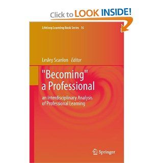 "Becoming" a Professional: an Interdisciplinary Analysis of Professional Learning (Lifelong Learning Book Series) (9789400713772): Lesley Scanlon: Books