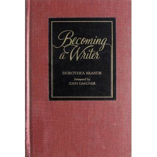 Becoming a Writer: Dorothea Brande, John Gardner: 9780874771640: Books