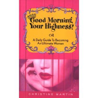 Good Morning Your Highness! A Daily Guide to Becoming an Ultimate Woman: Christine Martin: 9780970098757: Books