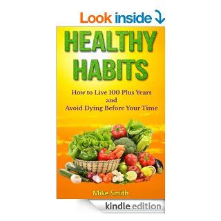 Healthy Habits: How to Live 100 Plus Years and Avoid Dying Before Your Time eBook: Mike Smith: Kindle Store