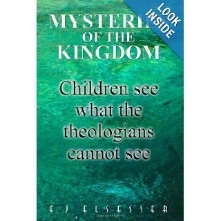 MYSTERIES OF THE KINGDOM: Children see what the theologians cannot see: E. J. Elsesser: 9781480222359: Books