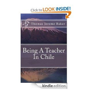Being A Teacher In Chile eBook: Thomas Jerome Baker: Kindle Store