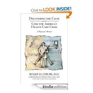 Discovering the Cause and the Cure for America's Health Care Crisis A Physician's Memoir   Kindle edition by Roger H. Strube MD. Professional & Technical Kindle eBooks @ .