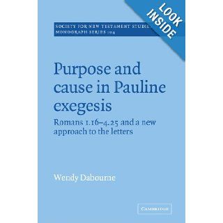 Purpose and Cause in Pauline Exegesis: Romans 1.16 4.25 and a New Approach to the Letters (Society for New Testament Studies Monograph Series): Wendy Dabourne: 9780521018937: Books