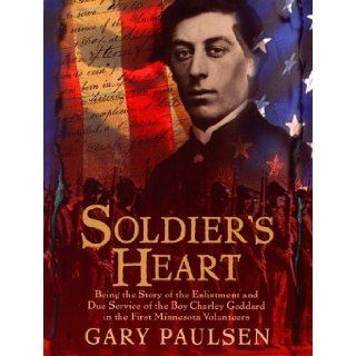 Soldier's Heart: Being the Story of the Enlistment and Due Service of the Boy Charley Goddard in the First Minnesota Volunteers by Paulsen, Gary published by Delacorte Books for Young Readers (1998) Hardcover: Books