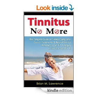 Tinnitus No More The Complete Guide On Tinnitus Symptoms, Causes, Treatments, & Natural Tinnitus Remedies to Get Rid of Ringing in Ears Once and for All eBook Brian M. Lawrence Kindle Store