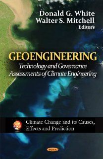 Geoengineering: Technology and Governance Assessments of Climate Engineering (Climate Change and Its Causes, Effects and Prediction): Donald G. White, Walter S. Mitchell: 9781621008644: Books