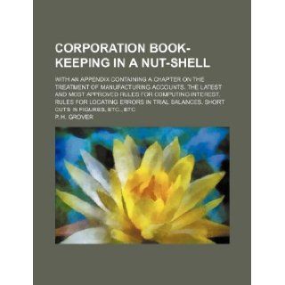 Corporation Book Keeping in a Nut Shell; With an Appendix Containing a Chapter on the Treatment of Manufacturing Accounts. the Latest and Most Approve: P. H. Grover: 9781130379020: Books